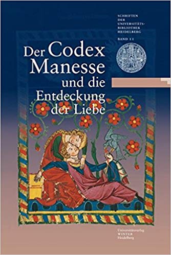 Der Codex Manesse und die Entdeckung der Liebe: Katalog zur Ausstellung der Universitätsbibliothek Heidelberg